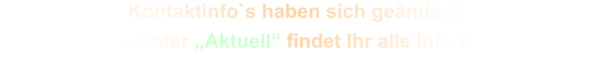 Kontaktinfo`s haben sich geändert! …unter „Aktuell“ findet Ihr alle Info`s