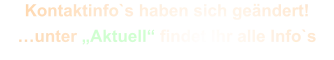 Kontaktinfo`s haben sich geändert! …unter „Aktuell“ findet Ihr alle Info`s